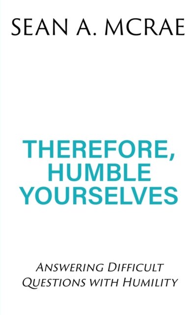 Therefore, Humble Yourselves - Sean A McRae - Livros - Xulon Press - 9781630506155 - 29 de fevereiro de 2020