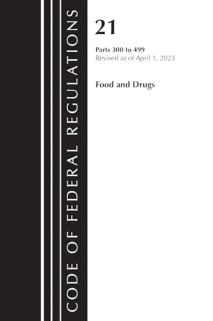 Cover for Office Of The Federal Register (U.S.) · Code of Federal Regulations, Title 21 Food and Drugs 300-499, 2023 - Code of Federal Regulations, Title 21 Food and Drugs (Paperback Book) (2024)