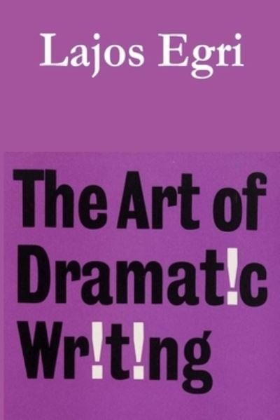 The Art of Dramatic Writing - Lajos Egri - Books - Must Have Books - 9781773236155 - October 24, 2019