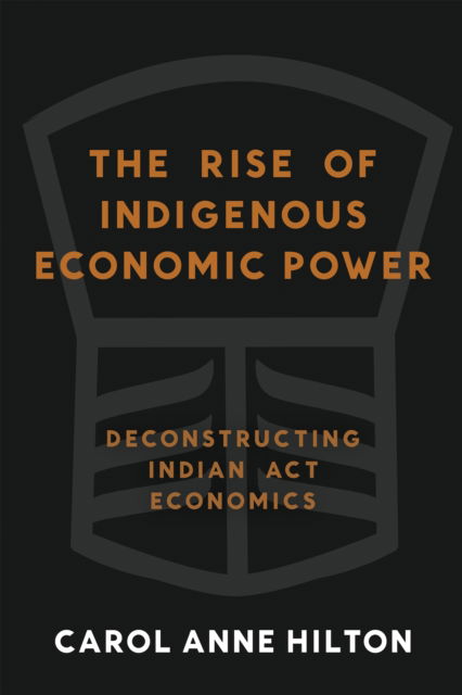 Cover for Carol Anne Hilton · The Rise of Indigenous Economic Power: Deconstructing Indian Act Economics (Paperback Book) (2025)