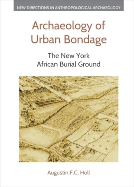 Augustin F C Holl · Archaeology of Urban Bondage: The New York African Burial Ground - New Directions in Anthropological Archaeology (Hardcover Book) (2024)