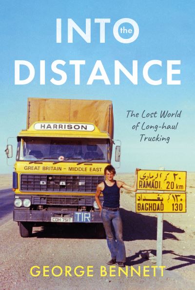 Cover for George Bennett · Into the Distance: The Long Lost World of Long-haul Trucking (Hardcover Book) (2023)