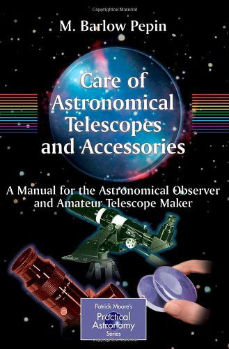 M. Barlow Pepin · Care of Astronomical Telescopes and Accessories: A Manual for the Astronomical Observer and Amateur Telescope Maker - The Patrick Moore Practical Astronomy Series (Paperback Book) [2005 edition] (2004)