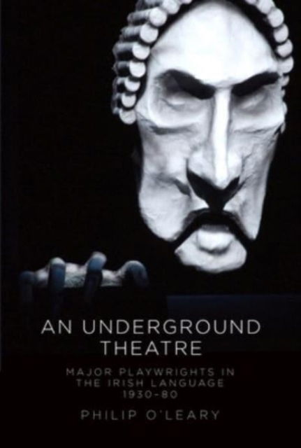 Cover for Philip O'Leary · An Underground Theatre: Major Playwrights in the Irish Language 1930-80 (Hardcover Book) (2017)