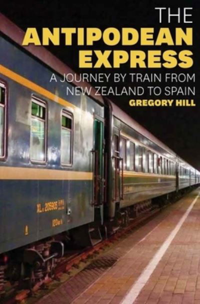 Cover for Gregory Hill · The Antipodean Express: A journey by train from New Zealand to Spain (Pocketbok) (2024)