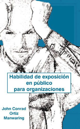 Cover for John Conrad Ortiz Manwaring · Habilidad de Exposicion En Publico Para Organizaciones (Paperback Book) (2005)