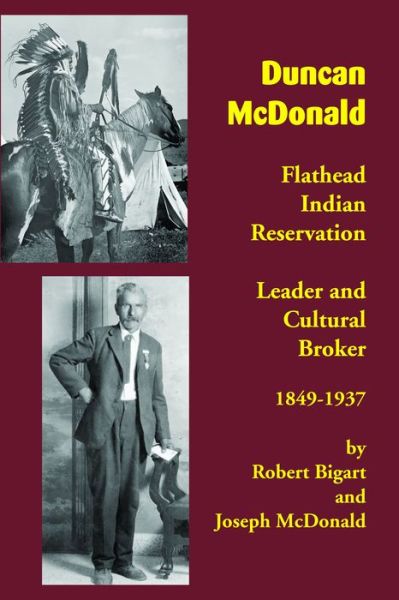 Duncan McDonald: Flathead Indian Reservation Leader and Cultural Broker, 1849-1937 - Robert Bigart - Książki - Salish Kootenai College - 9781934594155 - 31 marca 2016