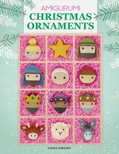 Cover for Linda Wright · Amigurumi Christmas Ornaments: 40 Crochet Patterns for Keepsake Ornaments with a Delightful Nativity Set, North Pole Characters, Sweet Treats, Animal Friends and Baby's First Christmas (Taschenbuch) (2020)