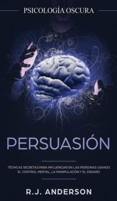 Cover for R J Anderson · Persuasion: Psicologia Oscura - Tecnicas secretas para influenciar en las personas usando el control mental, la manipulacion y el engano (Inbunden Bok) (2020)