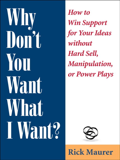 Cover for Rick Maurer · Why Don't You Want What I Want?: How to Win Support for Your Ideas without Hard Sell, Manipulation, or Power Plays (Pocketbok) [New edition] (2024)