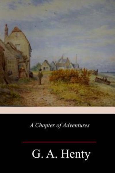 A Chapter of Adventures - G A Henty - Książki - Createspace Independent Publishing Platf - 9781982069155 - 2 stycznia 2018