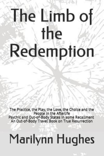 The Limb of the Redemption: The Practice, the Play, the Love, the Choice and the People in the Afterlife, Psychic and Out-of-Body States in some Recallment - An Out-of-Body Travel Book on True Resurrection - Marilynn Hughes - Libros - Createspace Independent Publishing Platf - 9781984205155 - 24 de enero de 2018