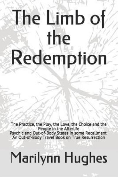 The Limb of the Redemption: The Practice, the Play, the Love, the Choice and the People in the Afterlife, Psychic and Out-of-Body States in some Recallment - An Out-of-Body Travel Book on True Resurrection - Marilynn Hughes - Boeken - Createspace Independent Publishing Platf - 9781984205155 - 24 januari 2018