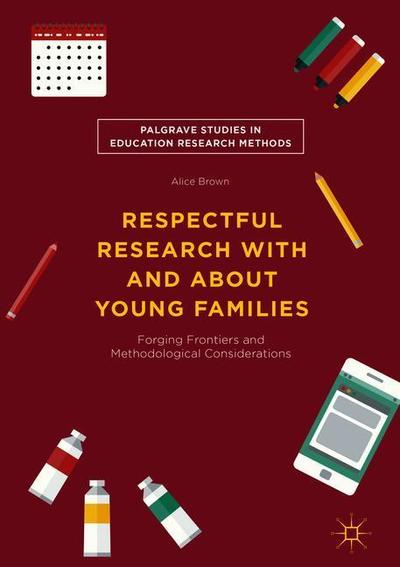 Cover for Alice Brown · Respectful Research With and About Young Families: Forging Frontiers and Methodological Considerations - Palgrave Studies in Education Research Methods (Hardcover Book) [1st ed. 2019 edition] (2019)