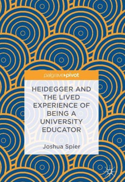 Cover for Joshua Spier · Heidegger and the Lived Experience of Being a University Educator (Hardcover Book) [1st ed. 2018 edition] (2018)
