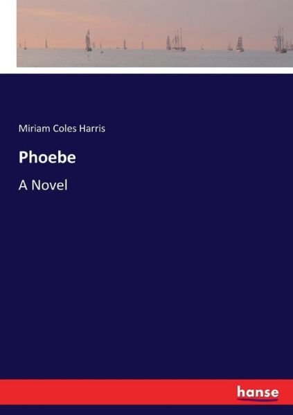 Cover for Miriam Coles Harris Harris · Phoebe A Novel (Paperback Book) (2017)