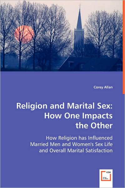 Cover for Corey Allan · Religion and Marital Sex: How One Impacts the Other: How Religion Has Influenced Married men and Women's Sex Life and Overall Marital Satisfaction (Paperback Bog) (2008)