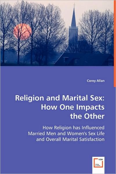 Cover for Corey Allan · Religion and Marital Sex: How One Impacts the Other: How Religion Has Influenced Married men and Women's Sex Life and Overall Marital Satisfaction (Paperback Book) (2008)