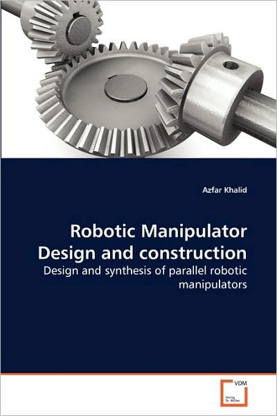 Cover for Azfar Khalid · Robotic Manipulator Design and Construction: Design and Synthesis of Parallel Robotic Manipulators (Pocketbok) (2010)