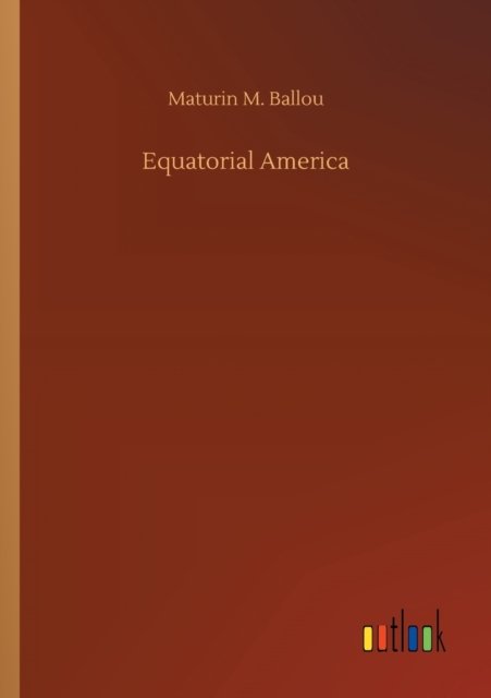 Equatorial America - Maturin M Ballou - Books - Outlook Verlag - 9783752329155 - July 20, 2020