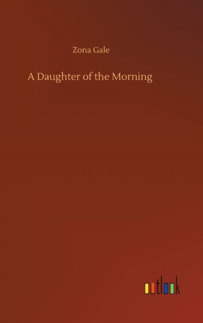 A Daughter of the Morning - Zona Gale - Boeken - Outlook Verlag - 9783752402155 - 3 augustus 2020