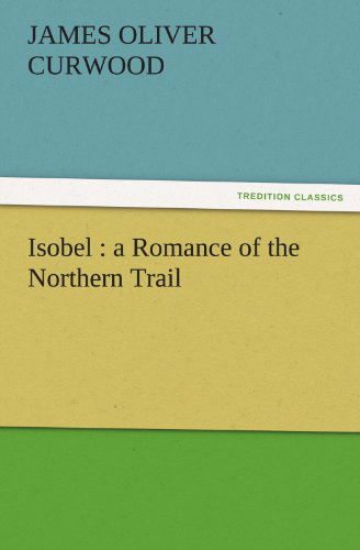 Cover for James Oliver Curwood · Isobel : a Romance of the Northern Trail (Tredition Classics) (Paperback Book) (2011)