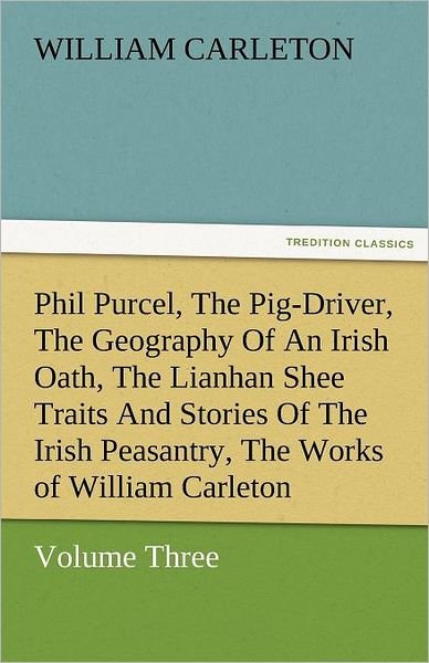 Cover for William Carleton · Phil Purcel, the Pig-driver, the Geography of an Irish Oath, the Lianhan Shee Traits and Stories of the Irish Peasantry, the Works of William Carleton, Volume Three (Tredition Classics) (Paperback Book) (2011)