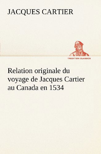 Cover for Jacques Cartier · Relation Originale Du Voyage De Jacques Cartier Au Canada en 1534 (Tredition Classics) (French Edition) (Paperback Book) [French edition] (2012)