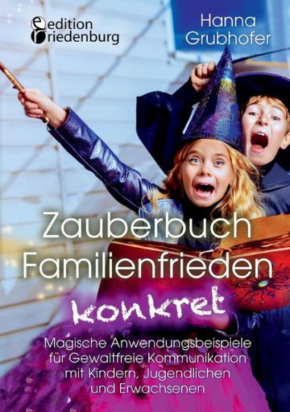 Cover for Hanna Grubhofer · Zauberbuch Familienfrieden konkret - Magische Anwendungsbeispiele fur Gewaltfreie Kommunikation mit Kindern, Jugendlichen und Erwachsenen (Paperback Book) (2019)