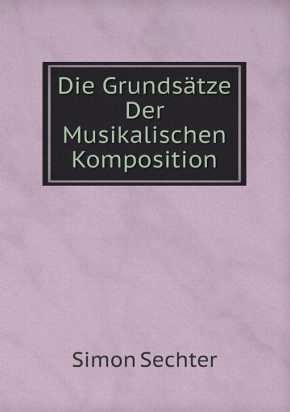 Cover for Simon Sechter · Die Grundsätze Der Musikalischen Komposition (Paperback Book) [German edition] (2014)