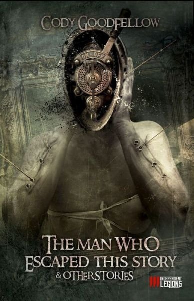 Cover for Cody Goodfellow · The Man Who Escaped This Story and Other Stories (Paperback Book) (2019)