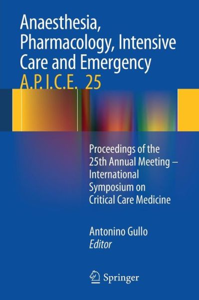 Cover for Antonino Gullo · Anaesthesia, Pharmacology, Intensive Care and Emergency A.P.I.C.E.: Proceedings of the 25th Annual Meeting - International Symposium on Critical Care Medicine (Paperback Book) [2014 edition] (2013)