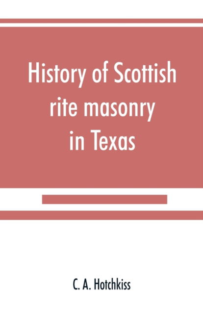 Cover for C A Hotchkiss · History of Scottish rite masonry in Texas (Paperback Book) (2019)