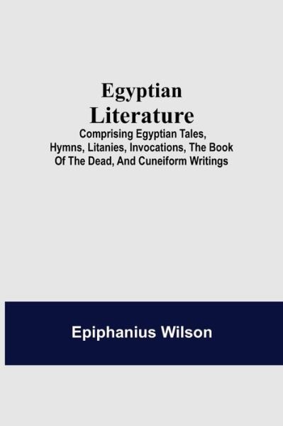 Cover for Epiphanius Wilson · Egyptian Literature; Comprising Egyptian Tales, Hymns, Litanies, Invocations, The Book Of The Dead, And Cuneiform Writings (Paperback Book) (2021)