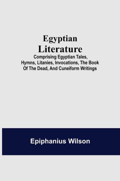 Egyptian Literature; Comprising Egyptian Tales, Hymns, Litanies, Invocations, The Book Of The Dead, And Cuneiform Writings - Epiphanius Wilson - Books - Alpha Edition - 9789354596155 - May 20, 2021