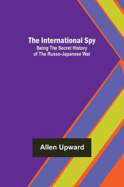 Cover for Allen Upward · The International Spy; Being the Secret History of the Russo-Japanese War (Paperback Book) (2022)