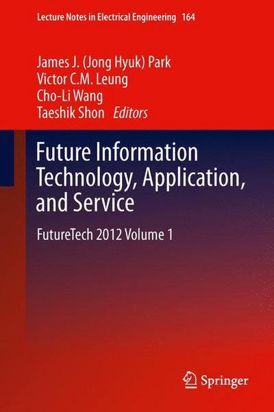 Cover for J (Jong Hyuk) Park, James · Future Information Technology, Application, and Service: FutureTech 2012 Volume 1 - Lecture Notes in Electrical Engineering (Gebundenes Buch) [2012 edition] (2012)