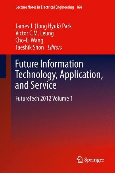 Future Information Technology, Application, and Service: FutureTech 2012 Volume 1 - Lecture Notes in Electrical Engineering - J (Jong Hyuk) Park, James - Bøger - Springer - 9789400745155 - 7. juni 2012