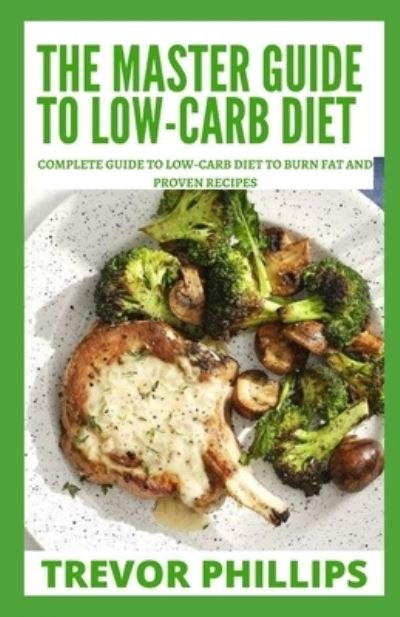 Cover for Trevor Phillips · The Master Guide To Low-Carb Diet: Complete Guide To Low-Carb Diet To Burn Fat And Proven Recipes (Paperback Book) (2021)