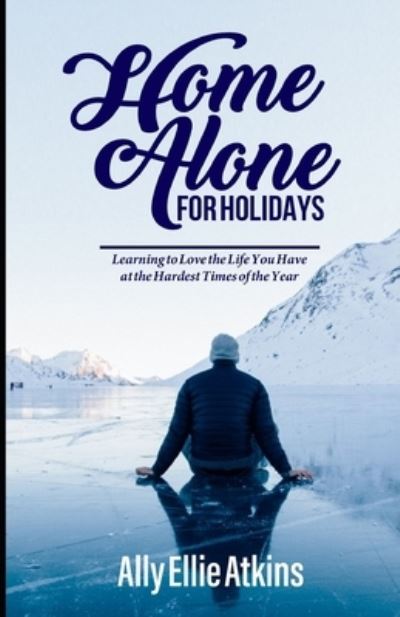 Cover for Ally Ellie Atkins · Home Alone for Holidays: Learning to Love the Life You Have at the Hardest Times of the Year (Paperback Book) (2021)