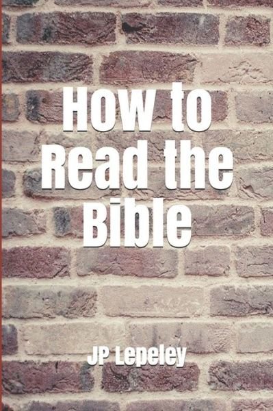 How to Read the Bible - Jp Lepeley - Bøger - Independently Published - 9798647151155 - 19. maj 2020
