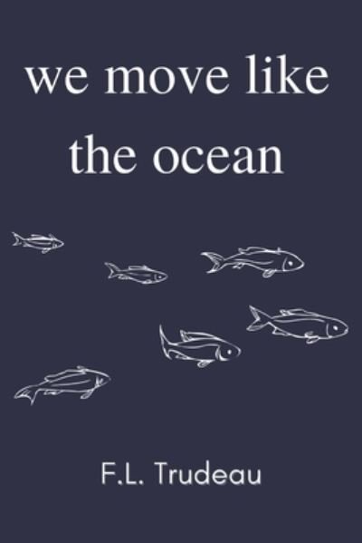 Cover for F L Trudeau · We Move Like the Ocean - La Collection de Chapbooks (Taschenbuch) (2022)