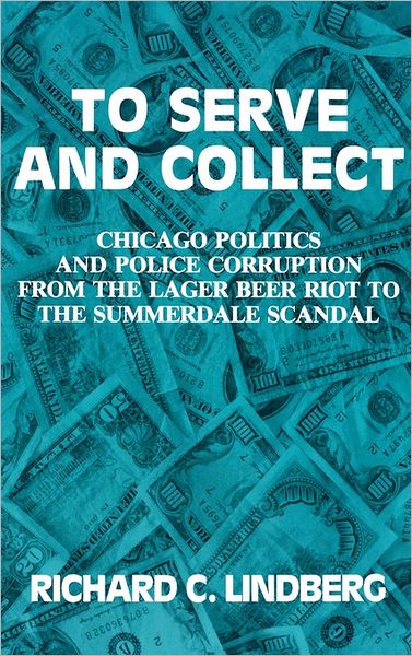 Cover for Richard Lindberg · To Serve and Collect: Chicago Politics and Police Corruption from the Lager Beer Riot to the Summerdale Scandal (Hardcover Book) (1991)