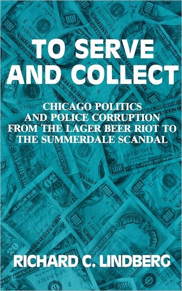 Cover for Richard Lindberg · To Serve and Collect: Chicago Politics and Police Corruption from the Lager Beer Riot to the Summerdale Scandal (Gebundenes Buch) (1991)