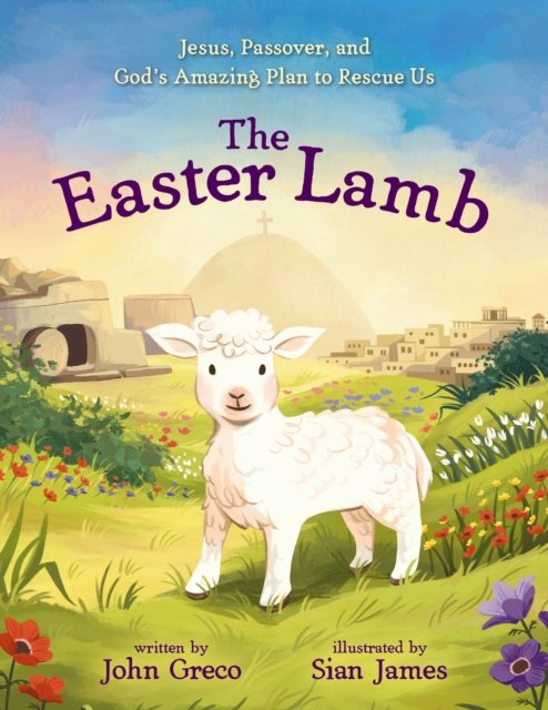 John Greco · The Easter Lamb: Jesus, Passover, and God’s Amazing Plan to Rescue Us (Hardcover Book) (2025)