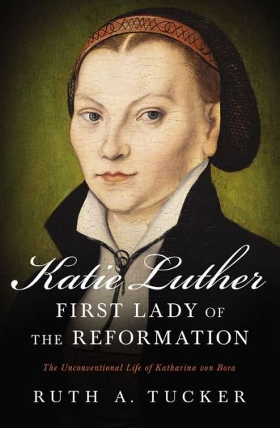 Cover for Ruth A. Tucker · Katie Luther, First Lady of the Reformation: The Unconventional Life of Katharina von Bora (Paperback Bog) (2017)