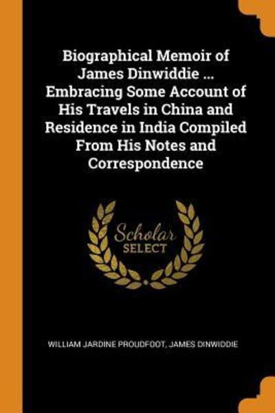 Cover for William Jardine Proudfoot · Biographical Memoir of James Dinwiddie ... Embracing Some Account of His Travels in China and Residence in India Compiled From His Notes and Correspondence (Paperback Book) (2018)