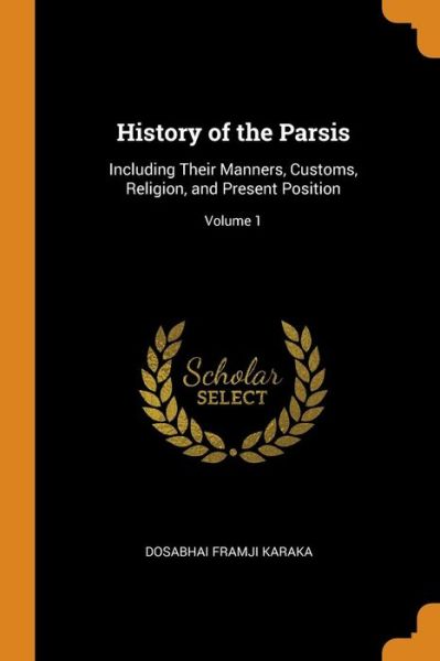 Cover for Dosabhai Framji Karaka · History of the Parsis Including Their Manners, Customs, Religion, and Present Position; Volume 1 (Paperback Book) (2018)