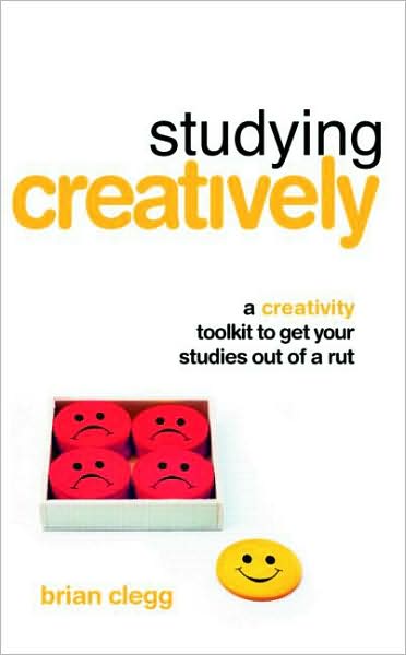 Cover for Clegg, Brian (Fellow of the Royal Society of the Arts, UK) · Studying Creatively: A Creativity Toolkit to Get Your Studies Out of a Rut (Paperback Book) (2007)