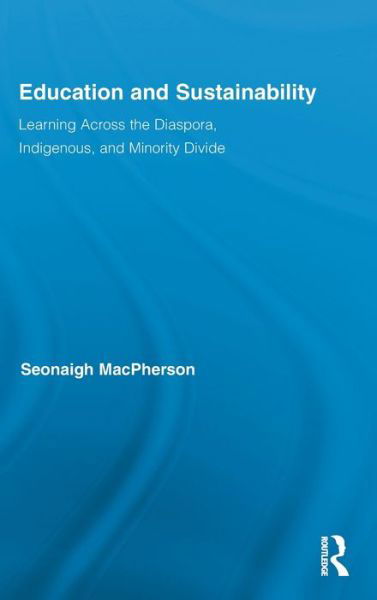 Cover for MacPherson, Seonaigh (British Columbia Institute of Technology, Canada) · Education and Sustainability: Learning Across the Diaspora, Indigenous, and Minority Divide - Routledge Research in Education (Hardcover Book) (2011)